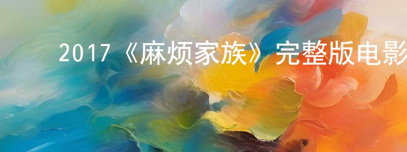 曾桂菊的动漫综艺大全,2017《麻烦家族》完整版电影/在线观看/百度云-美剧天堂